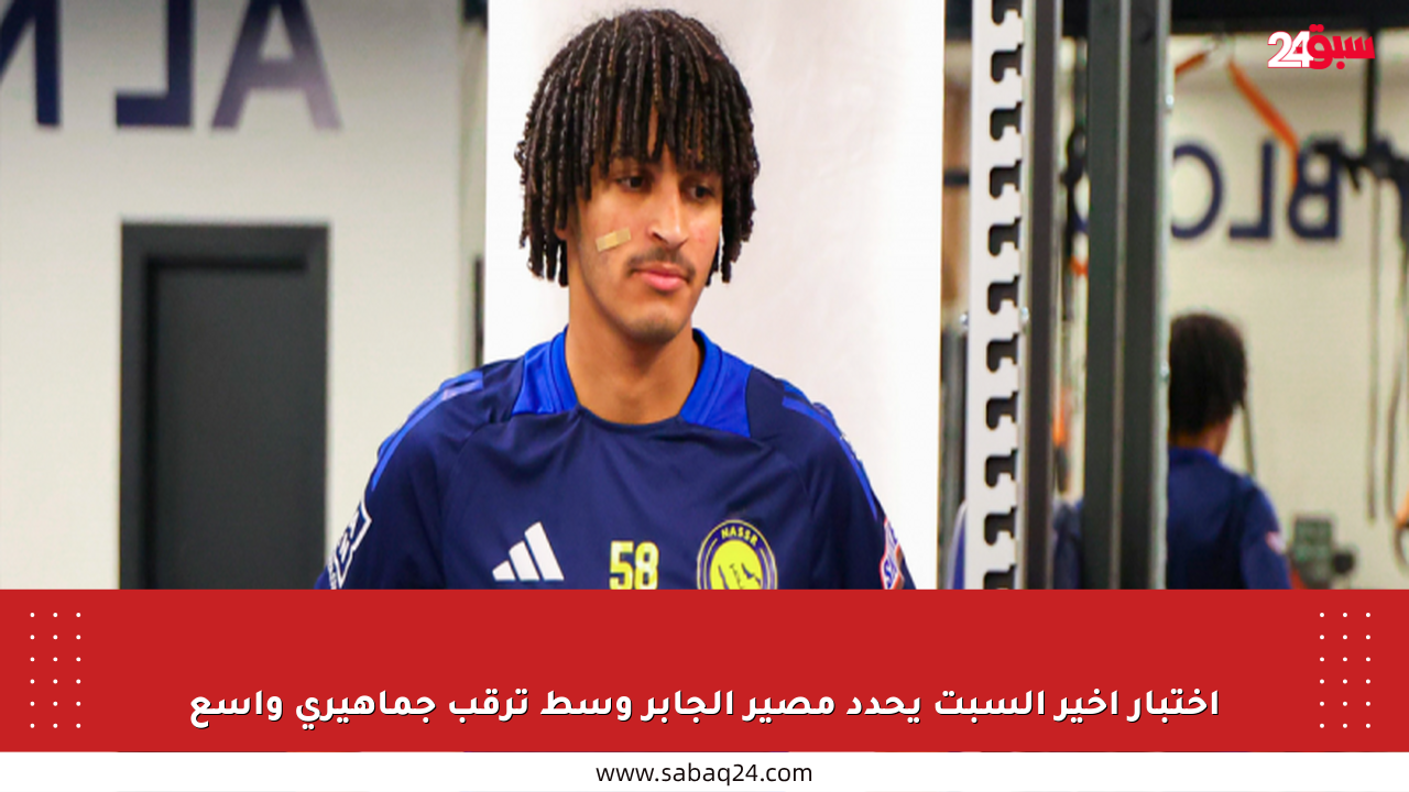 اختبار أخير السبت يحدد مصير الجابر وسط ترقب جماهيري واسع